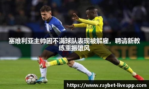 塞维利亚主帅因不满球队表现被解雇，聘请新教练重振雄风