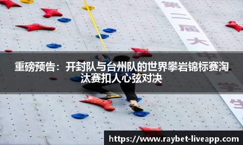 重磅预告：开封队与台州队的世界攀岩锦标赛淘汰赛扣人心弦对决