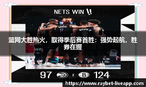 篮网大胜热火，取得季后赛首胜：强势起航，胜券在握