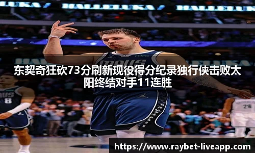 东契奇狂砍73分刷新现役得分纪录独行侠击败太阳终结对手11连胜
